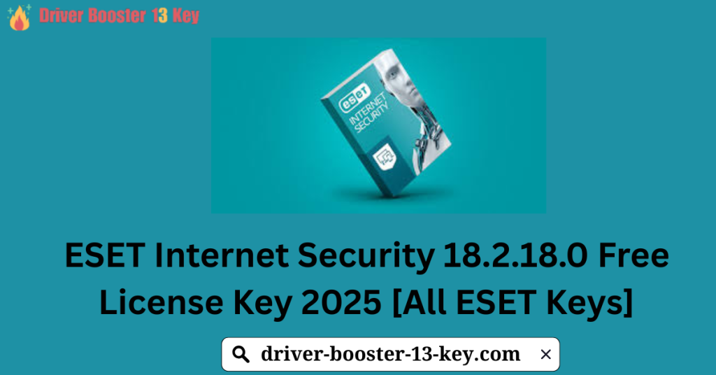 ESET Internet Security 18.2.18.0 Free License Key 2025 [All ESET Keys]